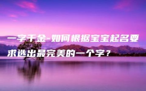 一字千金-如何根据宝宝起名要求选出最完美的一个字？