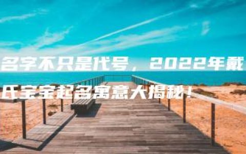 名字不只是代号，2022年戴氏宝宝起名寓意大揭秘！