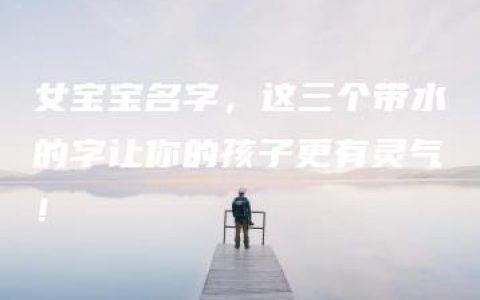 女宝宝名字，这三个带水的字让你的孩子更有灵气！