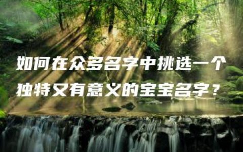 如何在众多名字中挑选一个独特又有意义的宝宝名字？