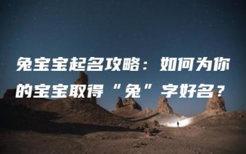 兔宝宝起名攻略：如何为你的宝宝取得“兔”字好名？