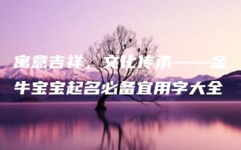 寓意吉祥，文化传承——金牛宝宝起名必备宜用字大全