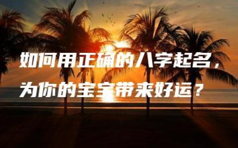 如何用正确的八字起名，为你的宝宝带来好运？