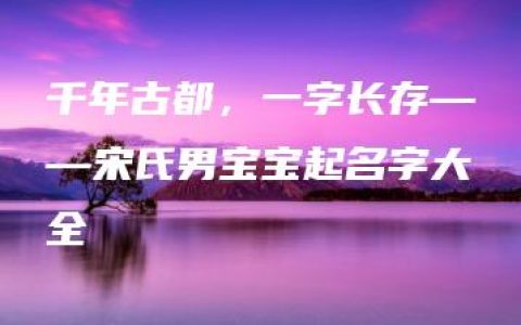 千年古都，一字长存——宋氏男宝宝起名字大全