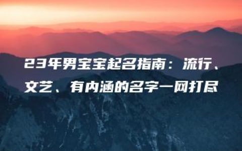 23年男宝宝起名指南：流行、文艺、有内涵的名字一网打尽