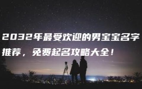 2032年最受欢迎的男宝宝名字推荐，免费起名攻略大全！