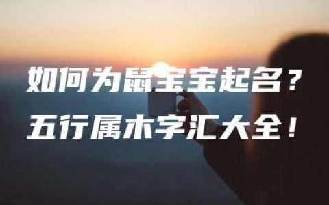 如何为鼠宝宝起名？五行属木字汇大全！