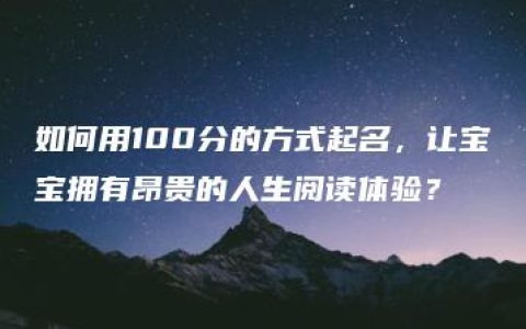 如何用100分的方式起名，让宝宝拥有昂贵的人生阅读体验？