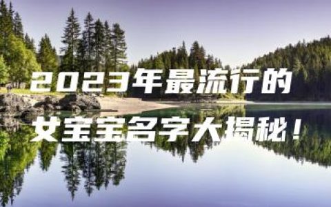 2023年最流行的女宝宝名字大揭秘！