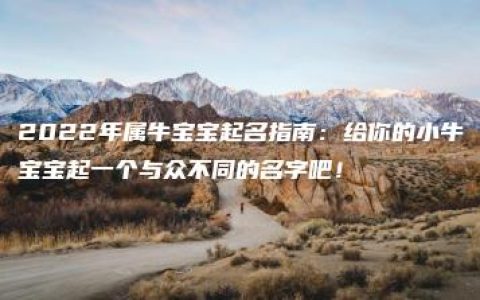 2022年属牛宝宝起名指南：给你的小牛宝宝起一个与众不同的名字吧！