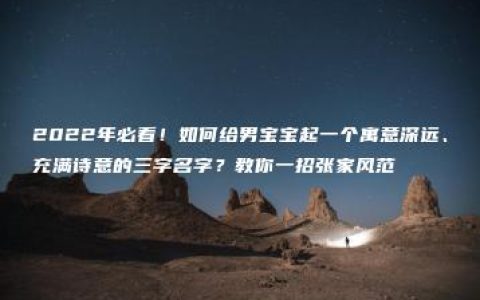 2022年必看！如何给男宝宝起一个寓意深远、充满诗意的三字名字？教你一招张家风范