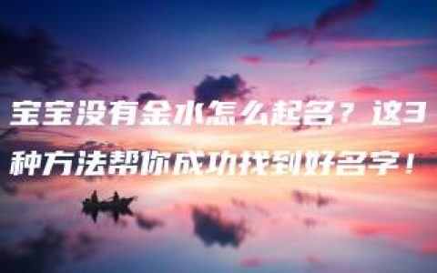 宝宝没有金水怎么起名？这3种方法帮你成功找到好名字！