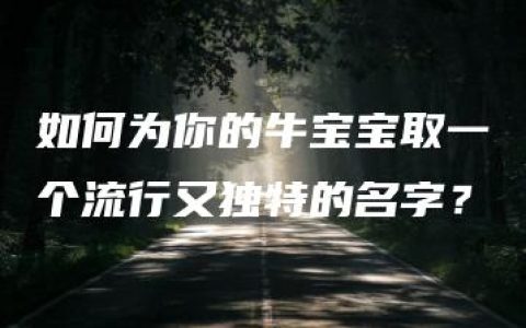 如何为你的牛宝宝取一个流行又独特的名字？