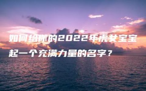 如何给你的2022年虎女宝宝起一个充满力量的名字？