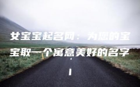 女宝宝起名网：为您的宝宝取一个寓意美好的名字