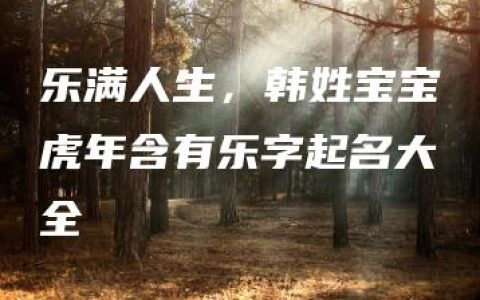 乐满人生，韩姓宝宝虎年含有乐字起名大全