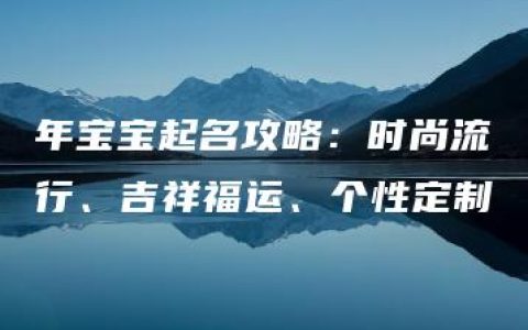 年宝宝起名攻略：时尚流行、吉祥福运、个性定制