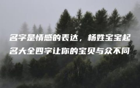 名字是情感的表达，杨姓宝宝起名大全四字让你的宝贝与众不同