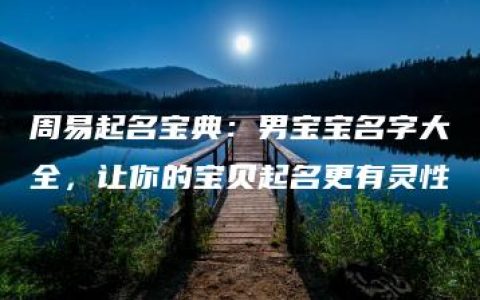 周易起名宝典：男宝宝名字大全，让你的宝贝起名更有灵性