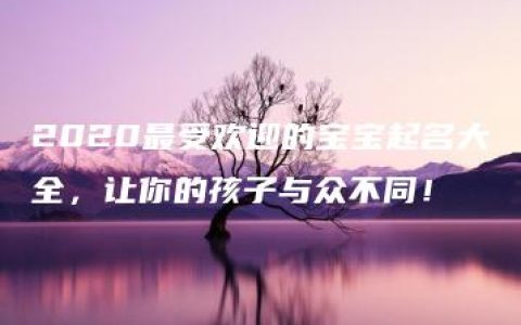 2020最受欢迎的宝宝起名大全，让你的孩子与众不同！