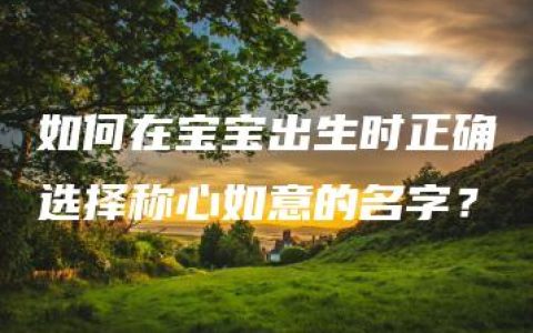 如何在宝宝出生时正确选择称心如意的名字？