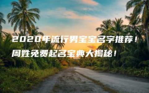 2020年流行男宝宝名字推荐！周姓免费起名宝典大揭秘！