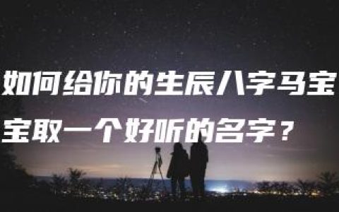 如何给你的生辰八字马宝宝取一个好听的名字？