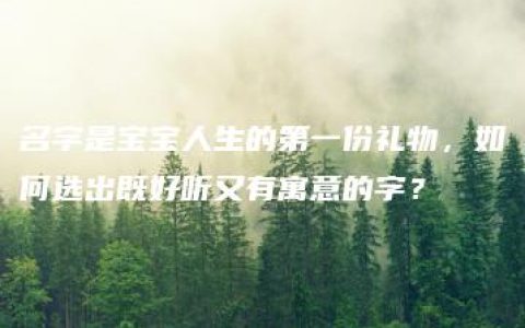 名字是宝宝人生的第一份礼物，如何选出既好听又有寓意的字？