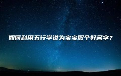 如何利用五行学说为宝宝取个好名字？