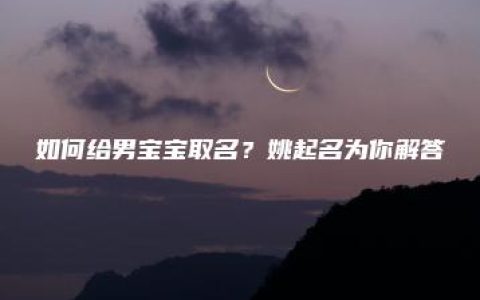 如何给男宝宝取名？姚起名为你解答