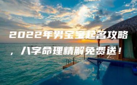 2022年男宝宝起名攻略，八字命理精解免费送！