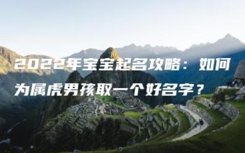 2022年宝宝起名攻略：如何为属虎男孩取一个好名字？