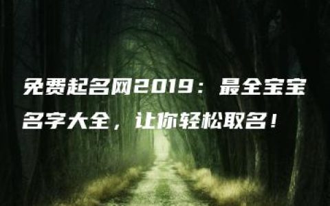 免费起名网2019：最全宝宝名字大全，让你轻松取名！