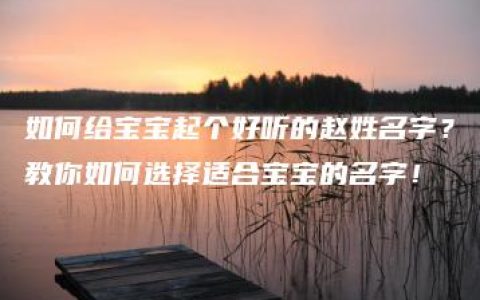 如何给宝宝起个好听的赵姓名字？教你如何选择适合宝宝的名字！