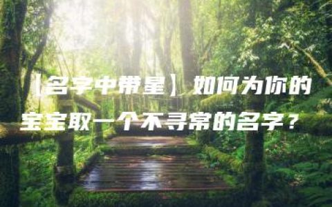 【名字中带星】如何为你的宝宝取一个不寻常的名字？