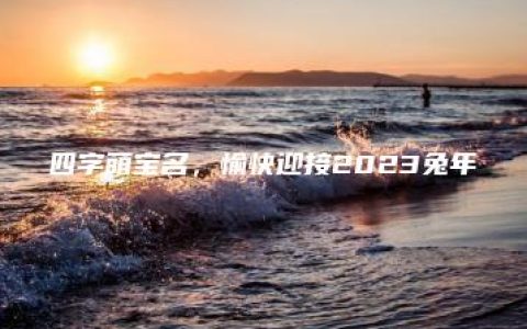 四字萌宝名，愉快迎接2023兔年