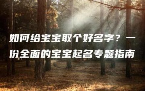 如何给宝宝取个好名字？一份全面的宝宝起名专题指南