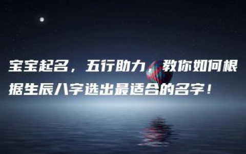 宝宝起名，五行助力，教你如何根据生辰八字选出最适合的名字！