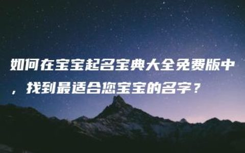 如何在宝宝起名宝典大全免费版中，找到最适合您宝宝的名字？