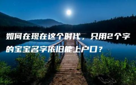 如何在现在这个时代，只用2个字的宝宝名字依旧能上户口？