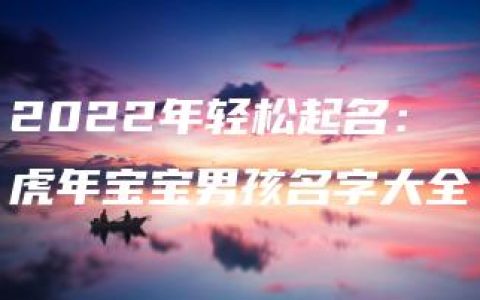 2022年轻松起名：虎年宝宝男孩名字大全