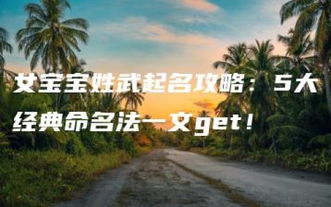 女宝宝姓武起名攻略：5大经典命名法一文get！