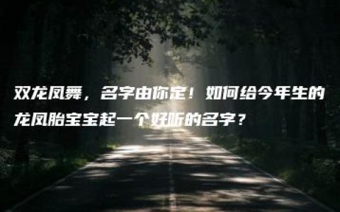 双龙凤舞，名字由你定！如何给今年生的龙凤胎宝宝起一个好听的名字？