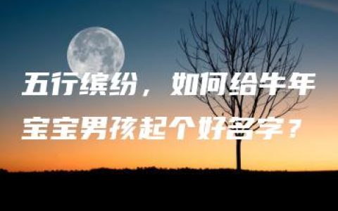 五行缤纷，如何给牛年宝宝男孩起个好名字？