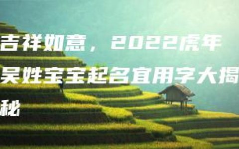 吉祥如意，2022虎年吴姓宝宝起名宜用字大揭秘