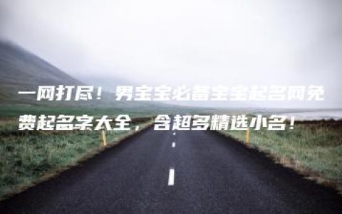 一网打尽！男宝宝必备宝宝起名网免费起名字大全，含超多精选小名！