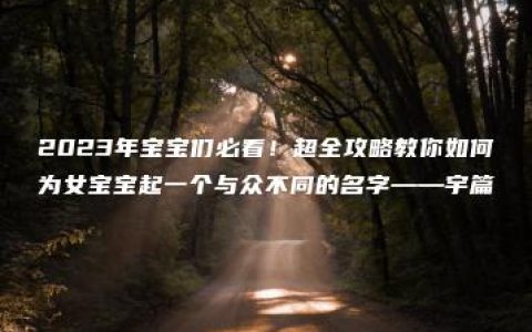 2023年宝宝们必看！超全攻略教你如何为女宝宝起一个与众不同的名字——宇篇