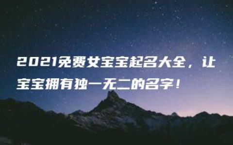 2021免费女宝宝起名大全，让宝宝拥有独一无二的名字！