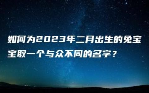 如何为2023年二月出生的兔宝宝取一个与众不同的名字？