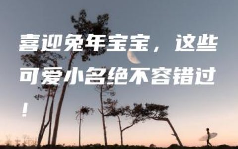 喜迎兔年宝宝，这些可爱小名绝不容错过！